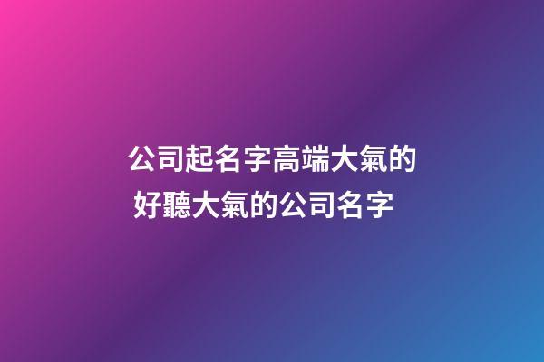 公司起名字高端大氣的 好聽大氣的公司名字-第1張-公司起名-玄機派